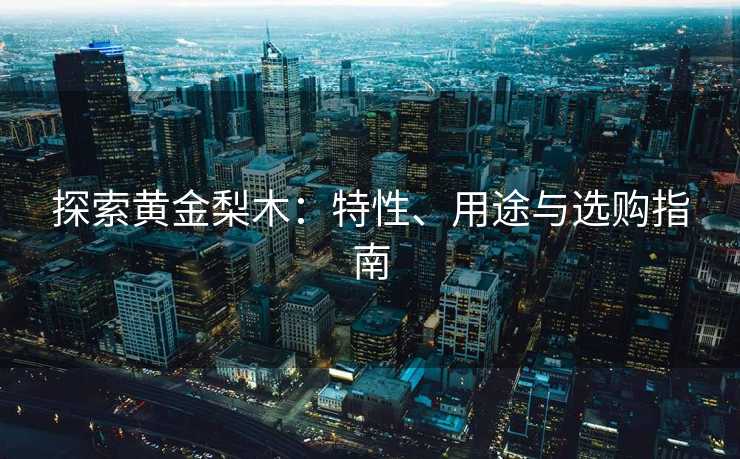 探索黄金梨木：特性、用途与选购指南