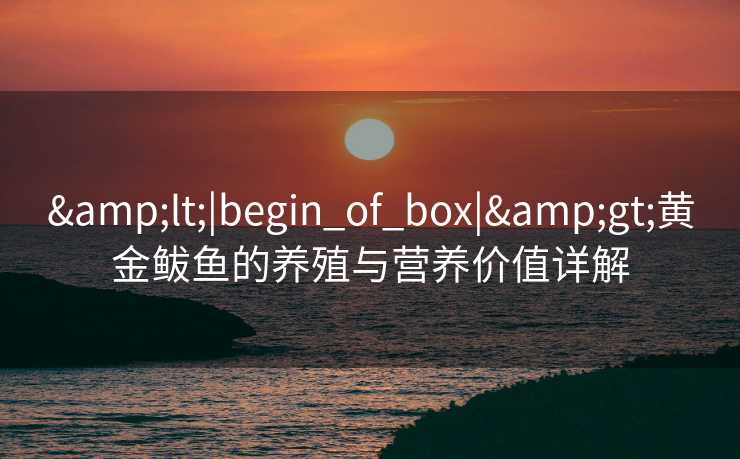 <|begin_of_box|>黄金鲅鱼的养殖与营养价值详解