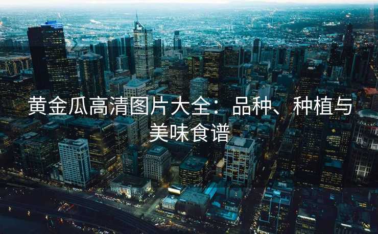 黄金瓜高清图片大全：品种、种植与美味食谱