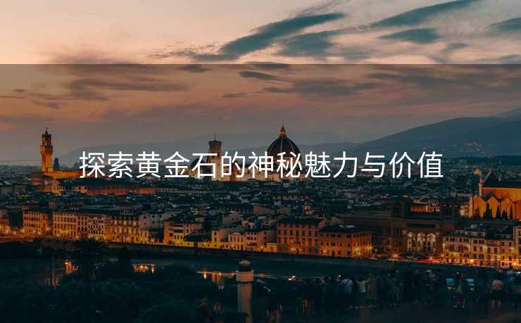 探索黄金石的神秘魅力与价值 探索黄金石的神秘魅力与价值