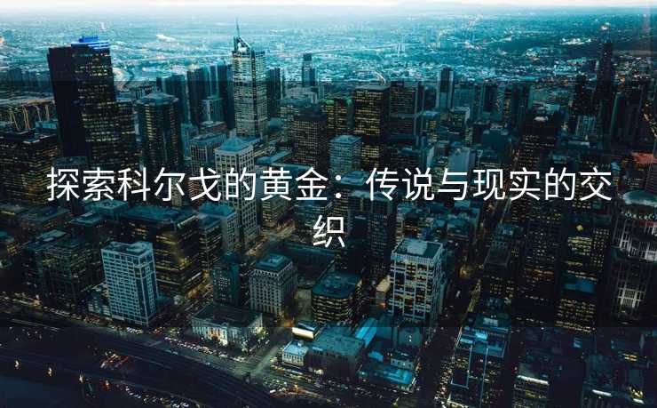 探索科尔戈的黄金：传说与现实的交织