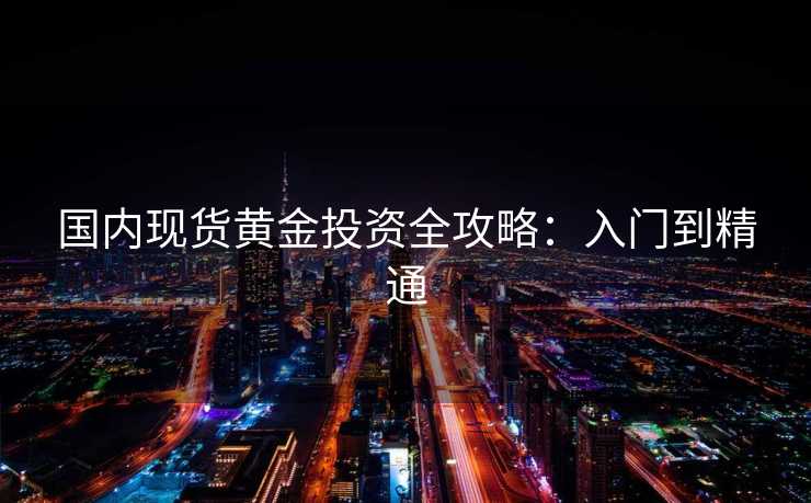 国内现货黄金投资全攻略：入门到精通