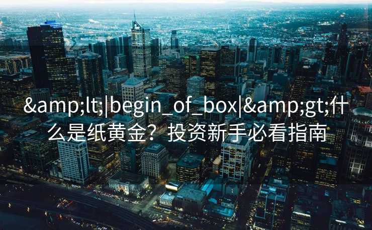 <|begin_of_box|>什么是纸黄金？投资新手必看指南