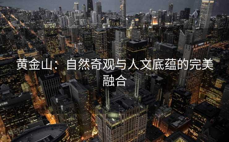 黄金山：自然奇观与人文底蕴的完美融合