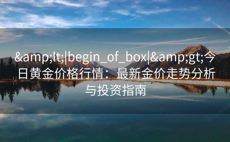 <|begin_of_box|>今日黄金价格行情：最新金价走势分析与投资指南