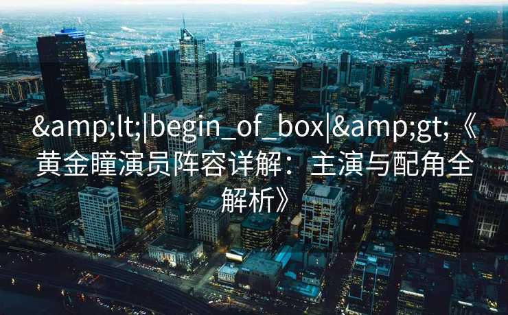 <|begin_of_box|>《黄金瞳演员阵容详解：主演与配角全解析》
