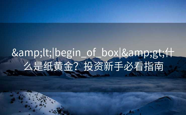 <|begin_of_box|>什么是纸黄金？投资新手必看指南
