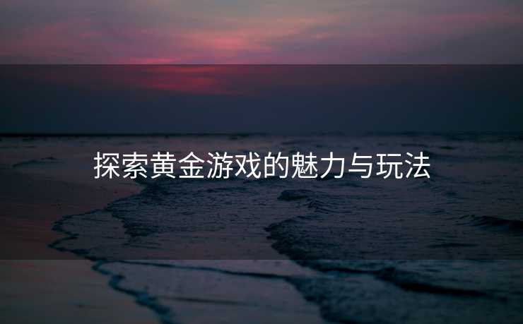 探索黄金游戏的魅力与玩法