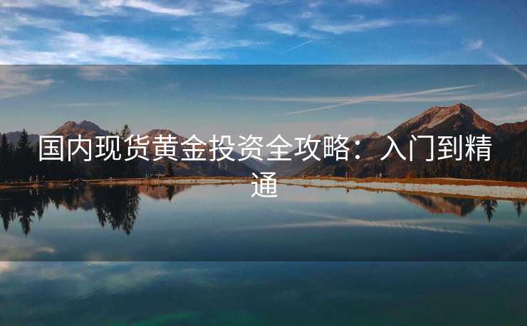 国内现货黄金投资全攻略：入门到精通