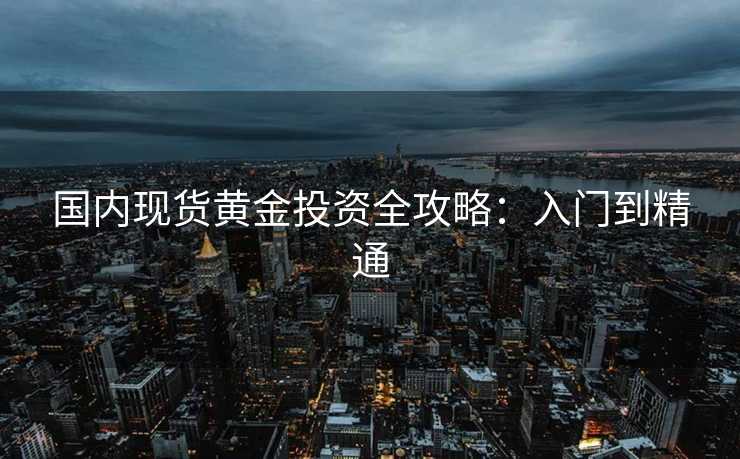 国内现货黄金投资全攻略：入门到精通