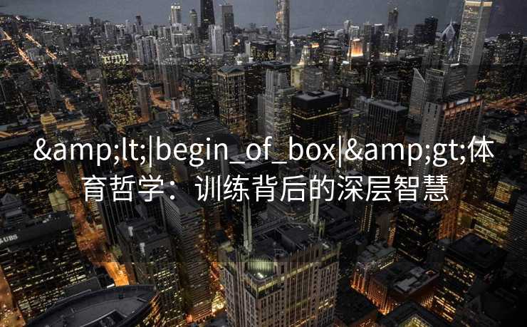 <|begin_of_box|>体育哲学：训练背后的深层智慧