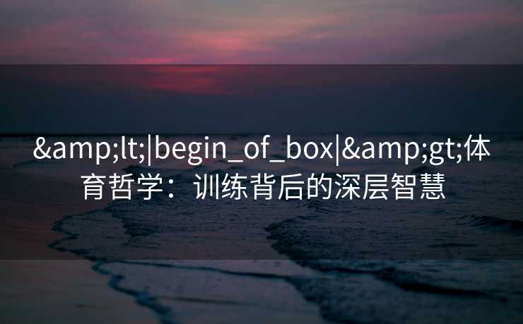<|begin_of_box|>体育哲学：训练背后的深层智慧