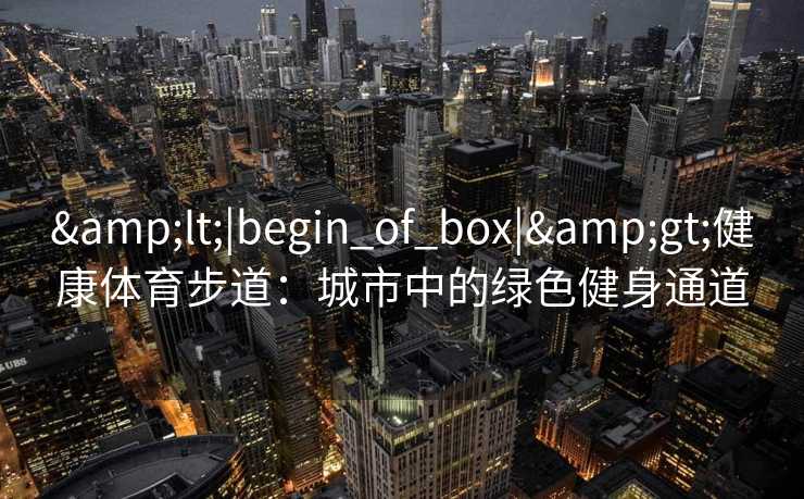 <|begin_of_box|>健康体育步道：城市中的绿色健身通道