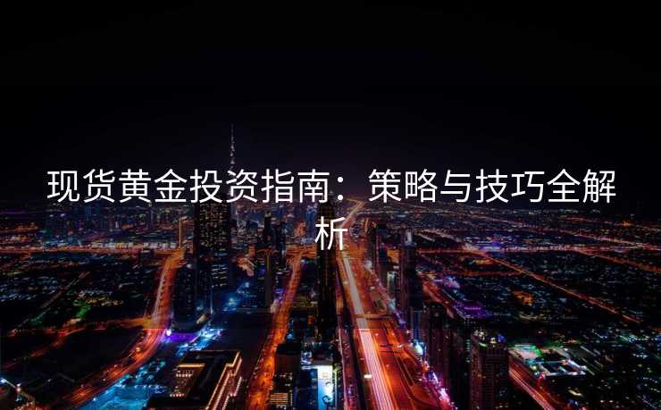 现货黄金投资指南：策略与技巧全解析