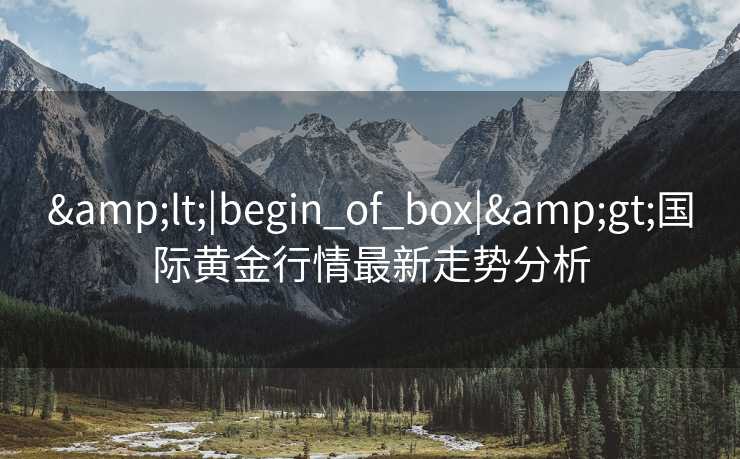 <|begin_of_box|>国际黄金行情最新走势分析