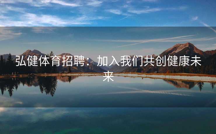 弘健体育招聘：加入我们共创健康未来