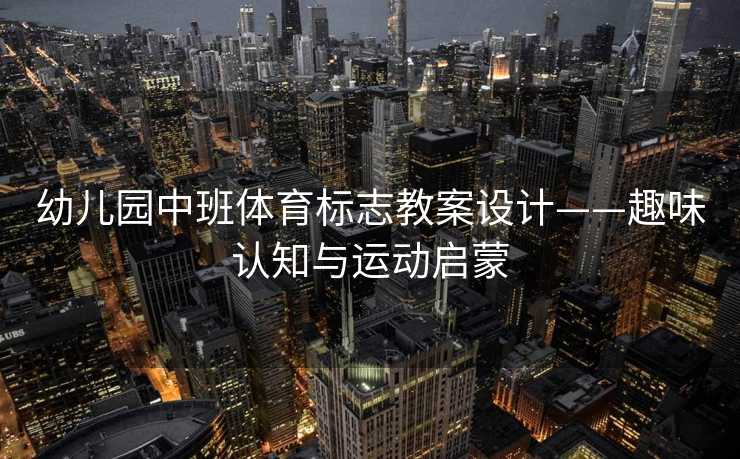 幼儿园中班体育标志教案设计——趣味认知与运动启蒙