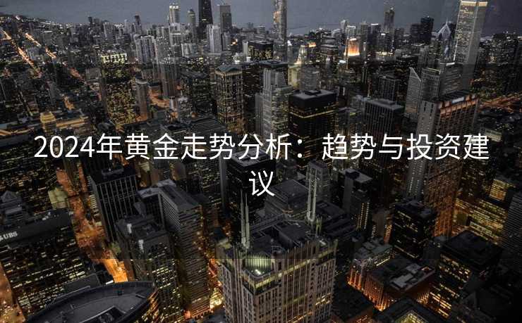 2024年黄金走势分析：趋势与投资建议