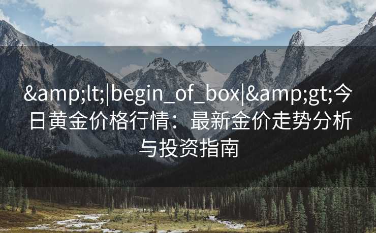 <|begin_of_box|>今日黄金价格行情：最新金价走势分析与投资指南