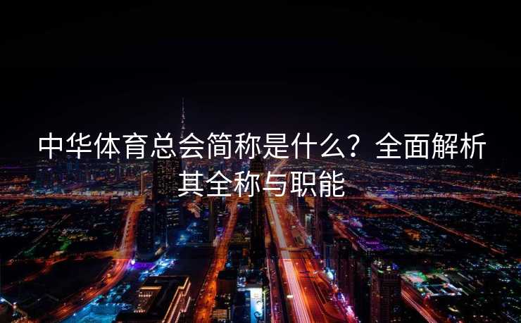 中华体育总会简称是什么？全面解析其全称与职能
