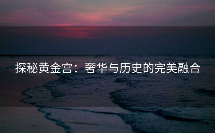 探秘黄金宫：奢华与历史的完美融合