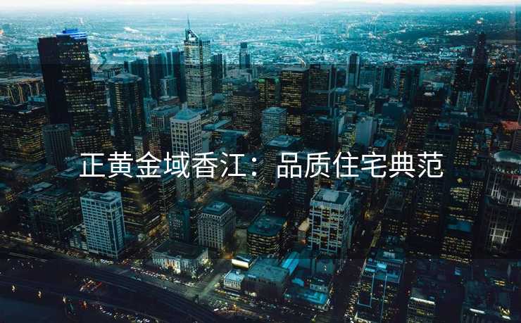 正黄金域香江：品质住宅典范