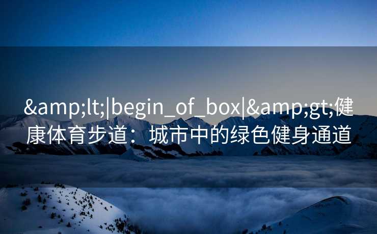 <|begin_of_box|>健康体育步道：城市中的绿色健身通道