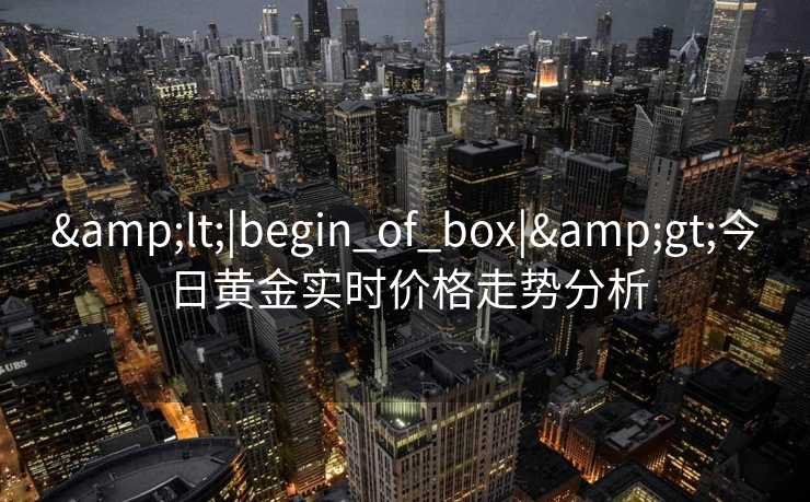 <|begin_of_box|>今日黄金实时价格走势分析