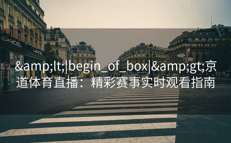 <|begin_of_box|>京道体育直播：精彩赛事实时观看指南