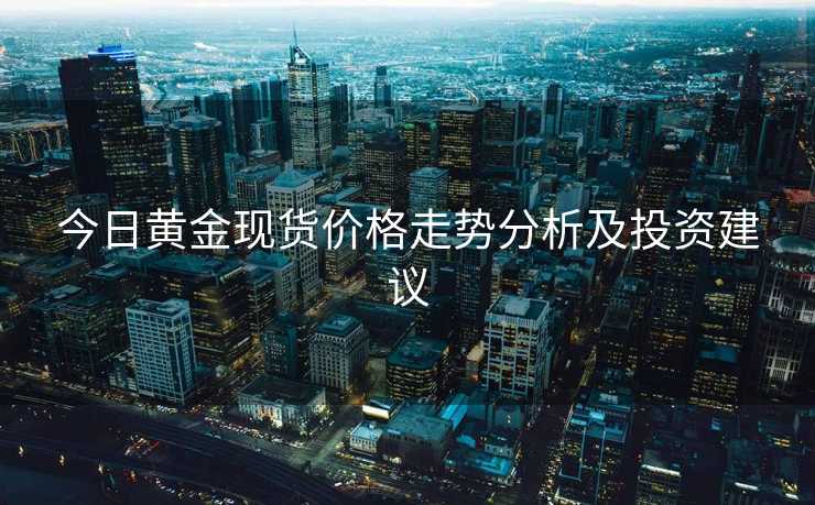 今日黄金现货价格走势分析及投资建议