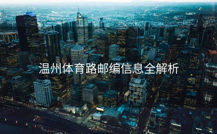 温州体育路邮编信息全解析