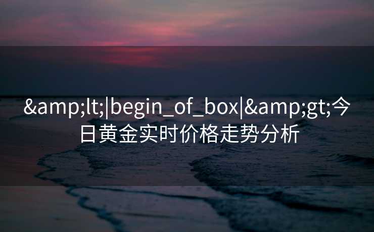 <|begin_of_box|>今日黄金实时价格走势分析
