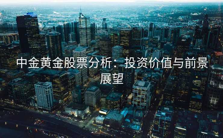 中金黄金股票分析：投资价值与前景展望