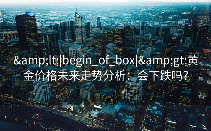 <|begin_of_box|>黄金价格未来走势分析：会下跌吗？