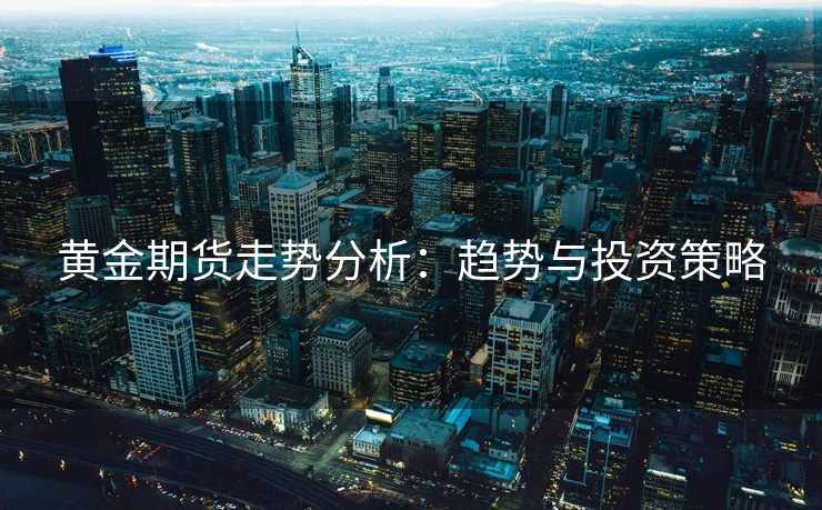 黄金期货走势分析：趋势与投资策略