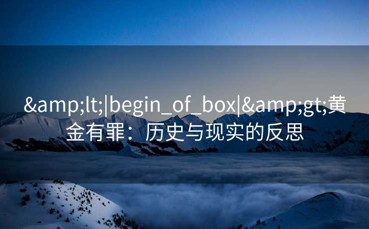 <|begin_of_box|>黄金有罪：历史与现实的反思