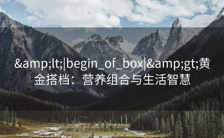 <|begin_of_box|>黄金搭档：营养组合与生活智慧