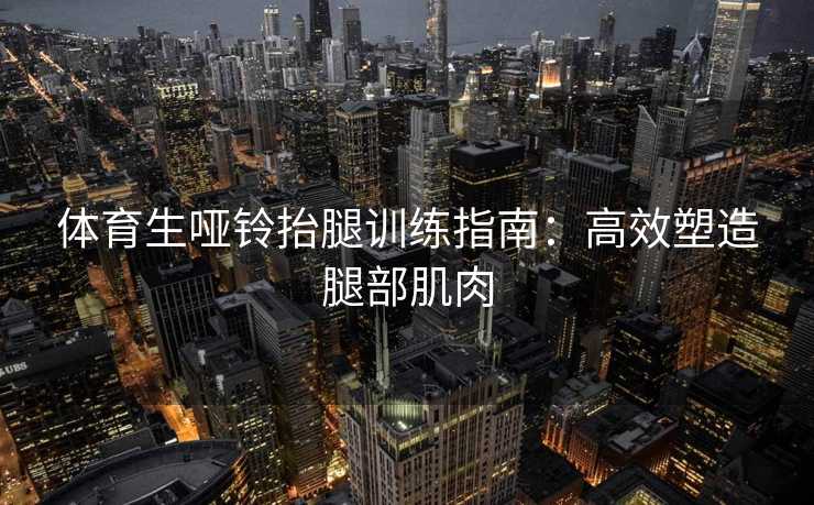 体育生哑铃抬腿训练指南：高效塑造腿部肌肉