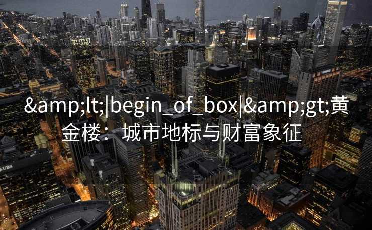 <|begin_of_box|>黄金楼：城市地标与财富象征  