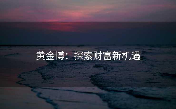 黄金博：探索财富新机遇