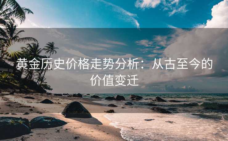 黄金历史价格走势分析：从古至今的价值变迁