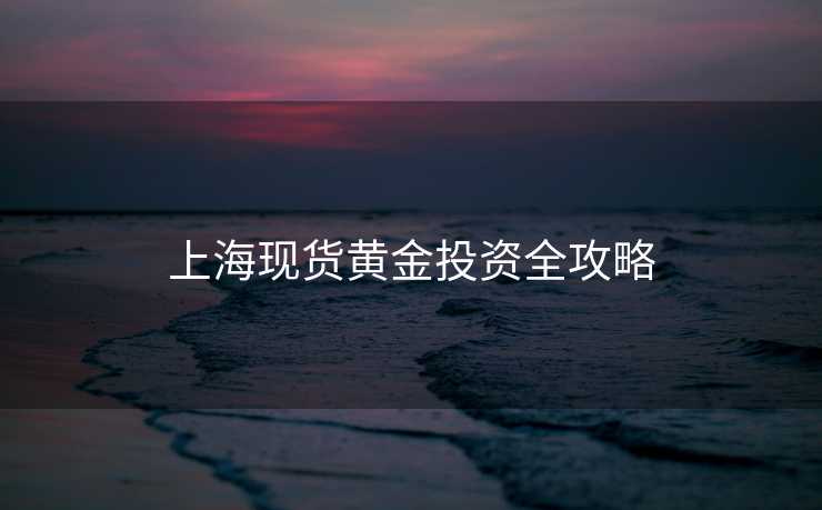 上海现货黄金投资全攻略