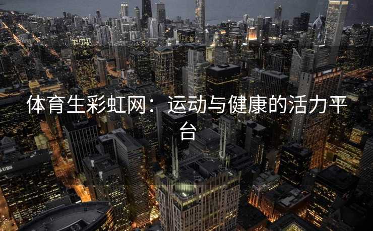 体育生彩虹网：运动与健康的活力平台