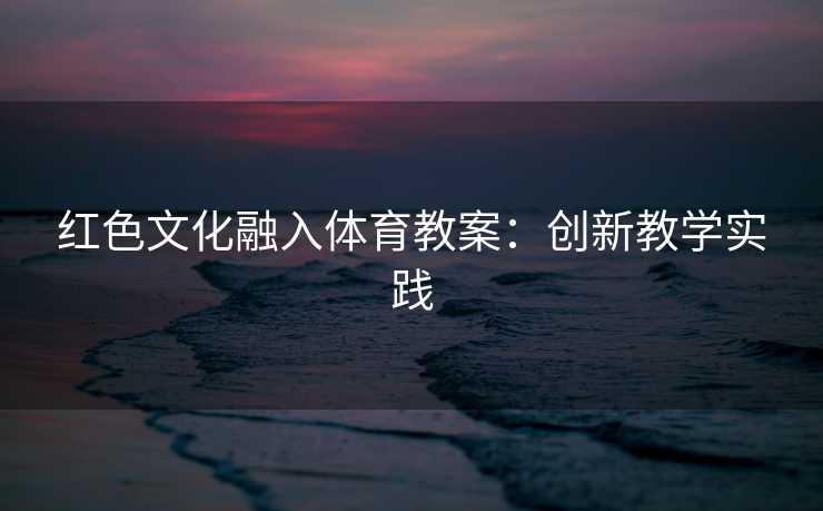 红色文化融入体育教案：创新教学实践