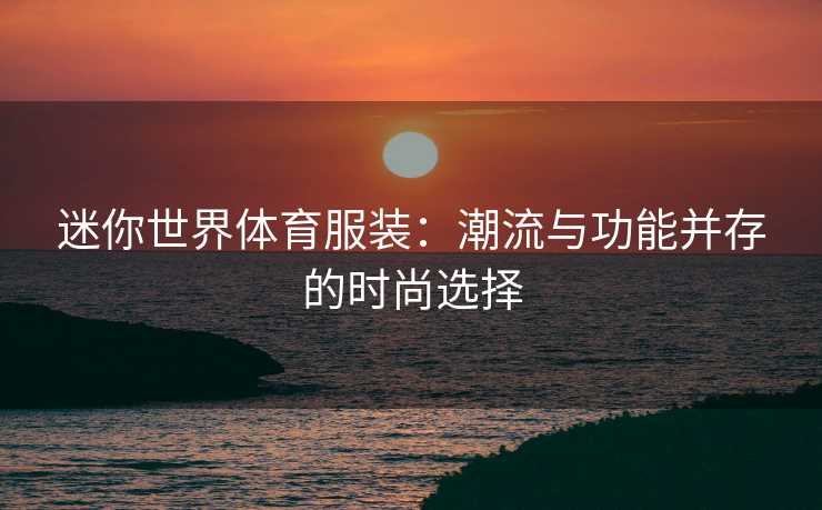 迷你世界体育服装：潮流与功能并存的时尚选择
