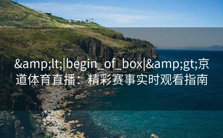 <|begin_of_box|>京道体育直播：精彩赛事实时观看指南