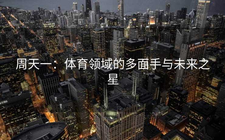 周天一：体育领域的多面手与未来之星