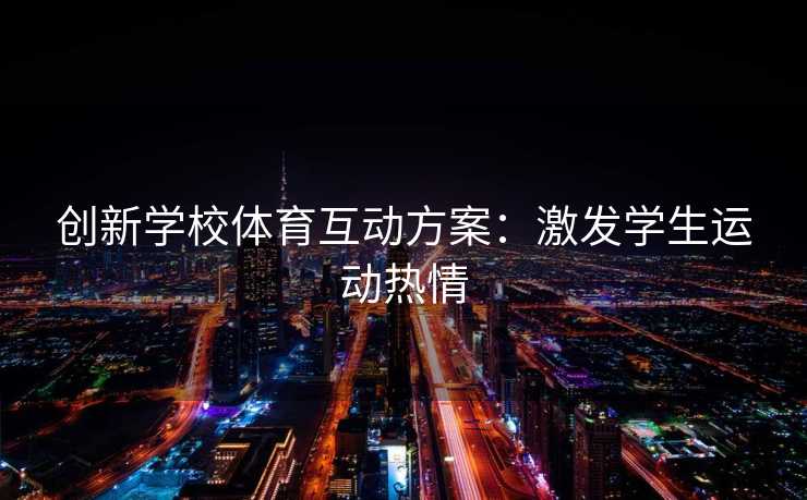 创新学校体育互动方案：激发学生运动热情