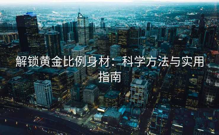 解锁黄金比例身材：科学方法与实用指南
