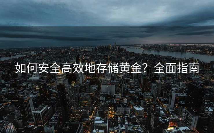 如何安全高效地存储黄金？全面指南
